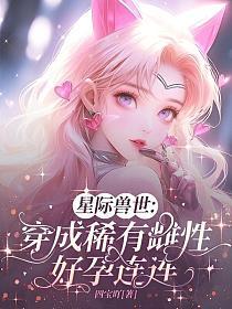 星际兽世:穿成稀有雌性好孕连连